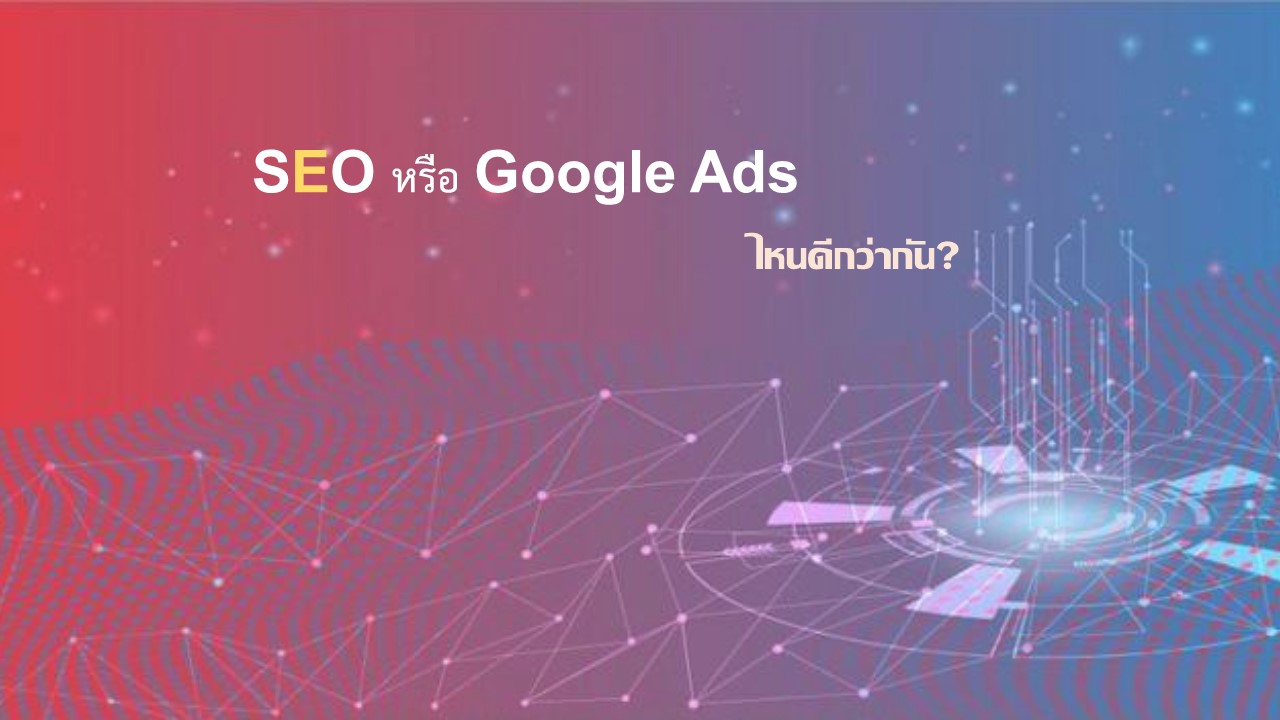 SEO หรือ Google Ads ไหนดีกว่ากัน?