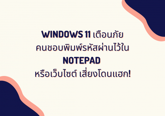 Windows 11 ออกฟีเจอร์เตือน เก็บรหัสผ่านใน Notepad หรือเว็บ เสี่ยงโดนแฮก