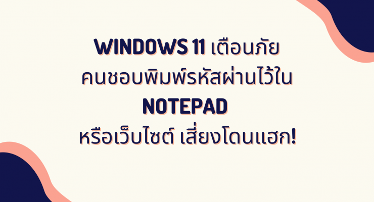 Windows 11 ออกฟีเจอร์เตือน เก็บรหัสผ่านใน Notepad หรือเว็บ เสี่ยงโดนแฮก
